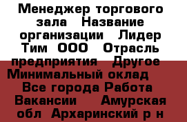 Менеджер торгового зала › Название организации ­ Лидер Тим, ООО › Отрасль предприятия ­ Другое › Минимальный оклад ­ 1 - Все города Работа » Вакансии   . Амурская обл.,Архаринский р-н